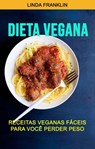 Dieta Vegana : Receitas Veganas Fáceis Para Você Perder Peso - Linda Franklin - 9781071509845