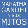 Mahatma Gandhi y sus mitos: Desobediencia civil, no violencia y Satyagraha en el mundo real - Mark Shepard - 9781071576342