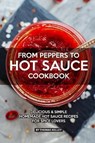 From Peppers to Hot Sauce Cookbook: Delicious Simple Homemade Hot Sauce Recipes for Spice Lovers - Thomas Kelley - 9781076501714