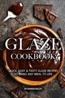 Glaze Cookbook: Quick, Easy Tasty Glaze Recipes to Bring Any Meal to Life - Thomas Kelly - 9781077649477