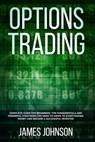 Options Trading: A Complete GUIDE for Beginners. The Fundamentals and Powerful Strategies You Need To Know To Start Making Money and To - James Johnson - 9781081624422