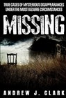 Missing: True Cases of Mysterious Disappearances under the Most Bizarre Circumstances - Andrew J. Clark - 9781081859534