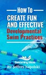 How to Create Fun and Effective Developmental Swim Practices: Make coaching beginner swimmers exciting and interesting. - Jeffrey Napolski - 9781082743221