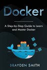 Docker: A Step-by-Step Guide to Learn and Master Docker - Brayden Smith - 9781083161703
