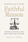 Faithful Reason: Natural Law Ethics for God's Glory and Our Good - Andrew T. Walker - 9781087757599