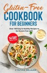 Gluten-Free Cookbook for Beginners - Over 100 Easy & Healthy Recipes to Go Gluten-Free with 14 Day Meal Plan - Cynthia Delauer - 9781088051481