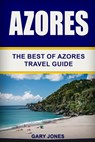 Azores: The Best Of Azores Travel Guide - Gary Jones - 9781088494653