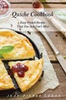 Quiche Cookbook: Easy French Recipes That You Just Can't Miss - LEROY,  Jean-Pierre - 9781091894198