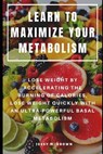 Learn to Maximize Your Metabolism: Lose Weight by Accelerating the Burning of Calories, Lose Weight Quickly with an Ultra-Powerful Basal Metabolism - Jessy M. Brown - 9781093909616