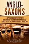 Anglo-Saxons: A Captivating Guide to the People Who Inhabited Great Britain from the Early Middle Ages to the Norman Conquest of England - Captivating History - 9781096156635