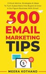 300 Email Marketing Tips: Critical Advice And Strategy To Turn Subscribers Into Buyers & Grow A Six-Figure Business With Email - KOTHAND,  Meera - 9781098935474