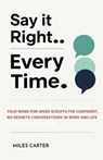 Say It Right Every Time: Your Word-for-Word Scripts for Confident, No-Regrets Conversations in Work and Life. - Miles Carter - 9781105593246
