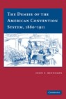 The Demise of the American Convention System, 1880-1911 - JOHN F. (UNIVERSITY OF TEXAS,  San Antonio) Reynolds - 9781107404854
