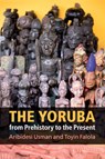 The Yoruba from Prehistory to the Present - Aribidesi (Arizona State University) Usman ; Toyin (University of Texas Falola - 9781107683945