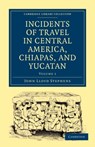 Incidents of Travel in Central America, Chiapas, and Yucatan - John Lloyd Stephens - 9781108017282
