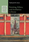 Painting, Ethics, and Aesthetics in Rome - Nathaniel B. (Washington University Jones - 9781108413060