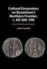 Cultural Encounters on Byzantium's Northern Frontier, c. AD 500-700 - ANDREI (UNIVERSITY OF ALABAMA,  Huntsville) Gandila - 9781108455978
