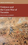 Violence and the Caste War of Yucatan - Wolfgang (Leibniz Universitat Hannover) Gabbert - 9781108491747