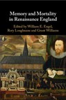 Memory and Mortality in Renaissance England - William E. (University of the South Engel ; Rory (University of Kent Loughnane ; Grant (Carleton University Williams - 9781108829014