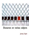 Discourses on Various Subjects - TAYLOR,  Professor Jeremy - 9781116095401