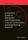 A Practical Guide to Disruption and Productivity Loss on Construction and Engineering Projects - Roger Gibson - 9781118992173