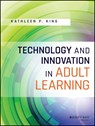 Technology and Innovation in Adult Learning - Kathleen P. (University of South Florida) King - 9781119049616