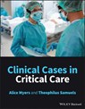 Clinical Cases in Critical Care - Alice (Surrey and Sussex Healthcare NHS Trust) Myers ; Theophilus (Surrey and Sussex Healthcare NHS Trust) Samuels - 9781119578901