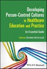 Developing Person-Centred Cultures in Healthcare Education and Practice - Brendan (University of Ulster McCormack - 9781119913863