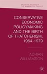 Conservative Economic Policymaking and the Birth of Thatcherism, 1964-1979 - Adrian Williamson - 9781137460257