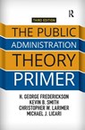 The Public Administration Theory Primer - H. George Frederickson ; Kevin B. (University of Nebraska-Lincoln Smith ; Christopher Larimer ; Michael J. (Indiana State University Licari - 9781138371491