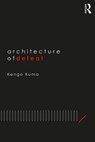 Architecture of Defeat - Kengo (Kengo Kuma Architects and Associates Kuma - 9781138390843