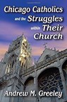 Chicago Catholics and the Struggles within Their Church - Andrew M. Greeley - 9781138508033