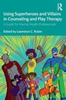 Using Superheroes and Villains in Counseling and Play Therapy - Lawrence C. (St. Thomas University Rubin - 9781138613270