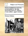 Divine Meditations and Holy Contemplations. by That Reverend Divine R. Sibbes, ... a New Edition, Again Revised, ... - Richard Sibbes - 9781140760245