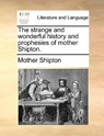 The Strange and Wonderful History and Prophesies of Mother Shipton. - Mother Shipton - 9781170425664