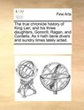 The True Chronicle History of King Leir, and His Three Daughters, Gonorill, Ragan, and Cordella. as It Hath Bene Divers and Sundry Times Lately Acted. - Multiple Contributors - 9781170957806