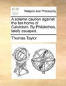 A Solemn Caution Against the Ten Horns of Calvinism. by Philalethes, Lately Escaped. - Thomas Taylor - 9781171107828
