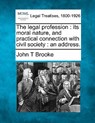 The Legal Profession: Its Moral Nature, and Practical Connection with Civil Society: An Address. - John T. Brooke - 9781240005994