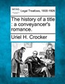 The History of a Title: A Conveyancer's Romance. - Uriel H. Crocker - 9781240016662
