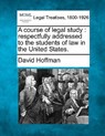 A Course of Legal Study: Respectfully Addressed to the Students of Law in the United States. - David Hoffman - 9781240038299
