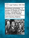 American Principles: A Review of Works of Fisher Ames / Compiled by a Number of His Friends. - John Quincy Adams - 9781240052189
