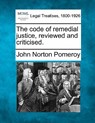 The Code of Remedial Justice, Reviewed and Criticised. - John Norton Pomeroy - 9781240059096