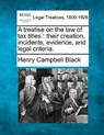 A Treatise on the Law of Tax Titles: Their Creation, Incidents, Evidence, and Legal Criteria. - Henry Campbell Black - 9781240096350