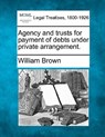 Agency and Trusts for Payment of Debts Under Private Arrangement. - William Brown - 9781240183678
