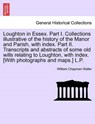Loughton in Essex. Part I. Collections Illustrative of the History of the Manor and Parish, with Index. Part II. Transcripts and Abstracts of Some Old Wills Relating to Loughton, with Index. [With Photographs and Maps.] L.P. - WALLER,  William Chapman - 9781241605476