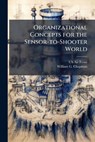 Organizational Concepts for the Sensor-To-Shooter World - CHAPMAN,  William G - 9781249327837