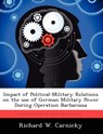 Impact of Political-Military Relations on the Use of German Military Power During Operation Barbarossa - Richard W Carnicky - 9781249367789