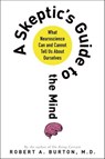 A Skeptic's Guide to the Mind - Robert A. Burton - 9781250028402