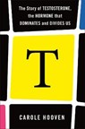 T: The Story of Testosterone, the Hormone that Dominates and Divides Us - Carole Hooven - 9781250236067