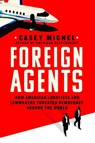 Foreign Agents: How American Lobbyists and Lawmakers Threaten Democracy Around the World - Casey Michel - 9781250286055